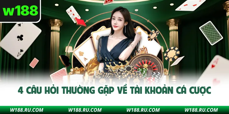 4 câu hỏi thường gặp về tài khoản cá cược