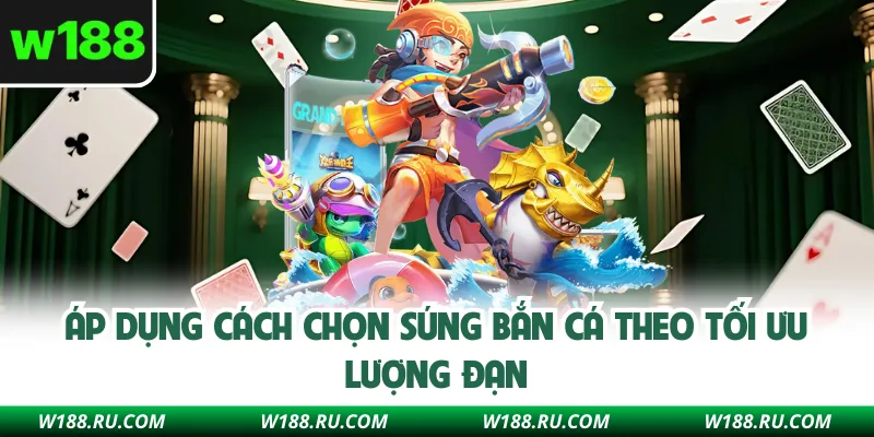 Áp dụng cách chọn súng bắn cá theo tối ưu lượng đạn