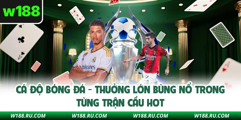 Cá Độ Bóng Đá - Thưởng Lớn Bùng Nổ Trong Từng Trận Cầu Hot