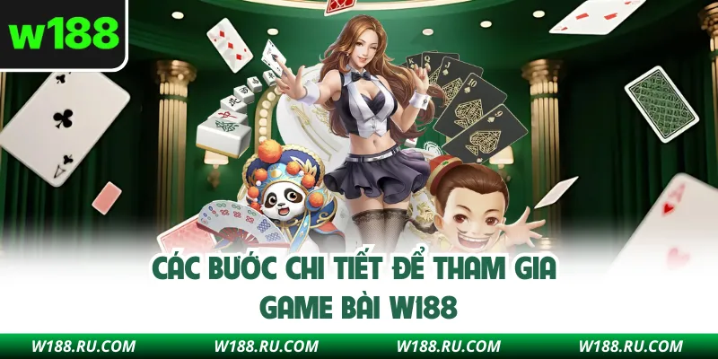 Các bước chi tiết để tham gia game bài W188