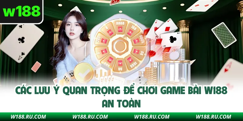 Các lưu ý quan trọng để chơi game bài W188 an toàn