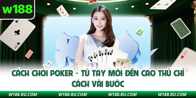 Cách Chơi Poker - Từ Tay Mới Đến Cao Thủ Chỉ Cách Vài Bước