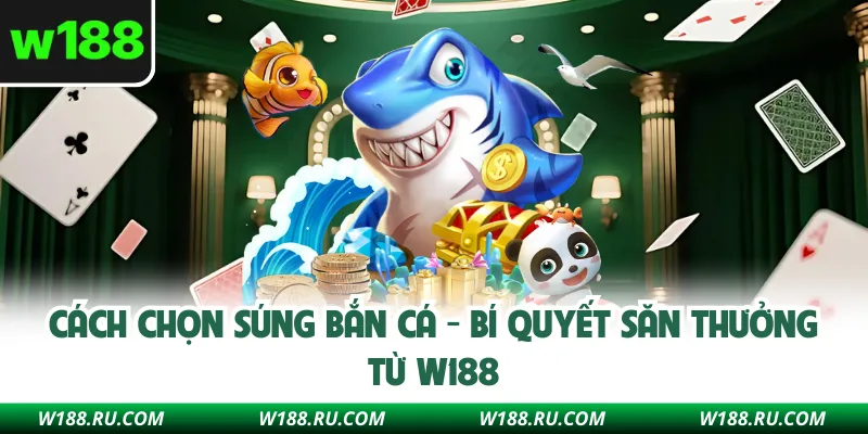Cách Chọn Súng Bắn Cá - Bí Quyết Săn Thưởng Từ W188