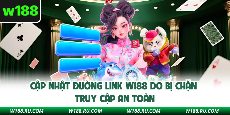 Cập Nhật Đường Link W188 Do Bị Chặn - Truy Cập An Toàn