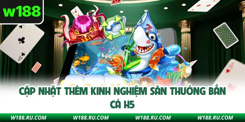 Cập nhật thêm kinh nghiệm săn thưởng bắn cá H5