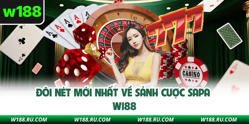 Đôi nét mới nhất về sảnh cược Sapa W188 