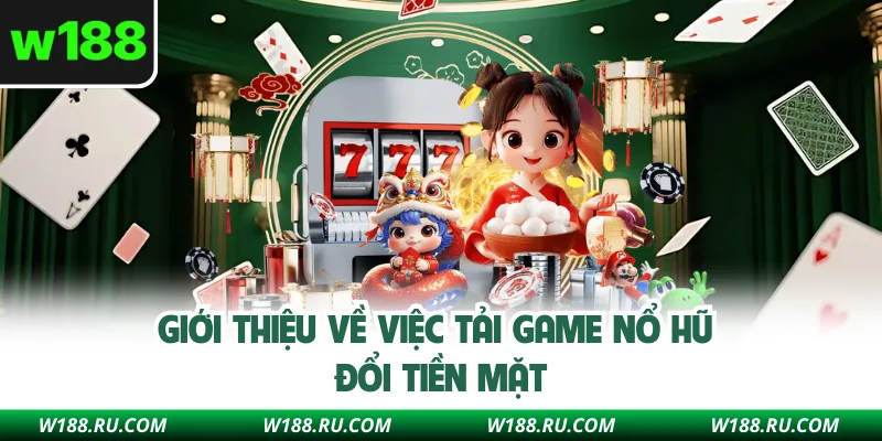 Giới thiệu về việc tải game nổ hũ đổi tiền mặt
