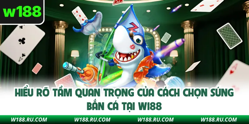Hiểu rõ tầm quan trọng của cách chọn súng bắn cá tại W188