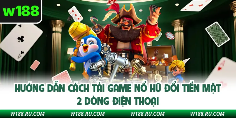 Hướng dẫn cách tải game nổ hũ đổi tiền mặt 2 dòng điện thoại