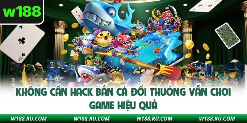 Không cần hack bắn cá đổi thưởng vẫn chơi game hiệu quả