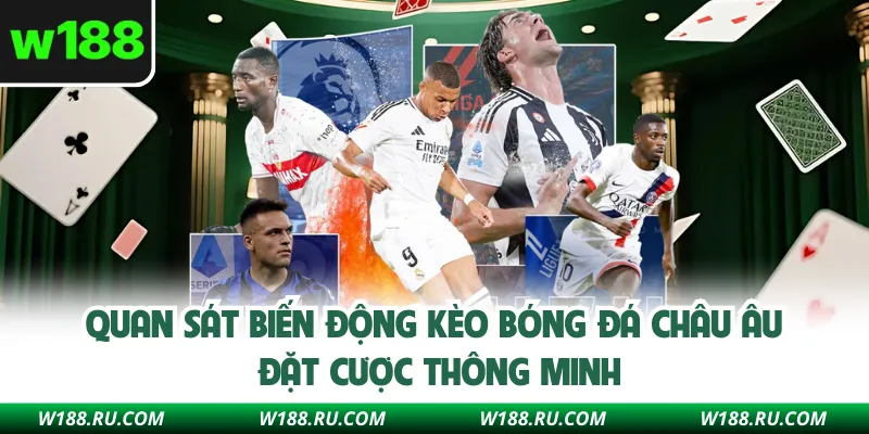 Quan sát biến động kèo bóng đá châu Âu đặt cược thông minh