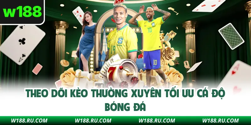Theo dõi kèo thường xuyên tối ưu cá độ bóng đá