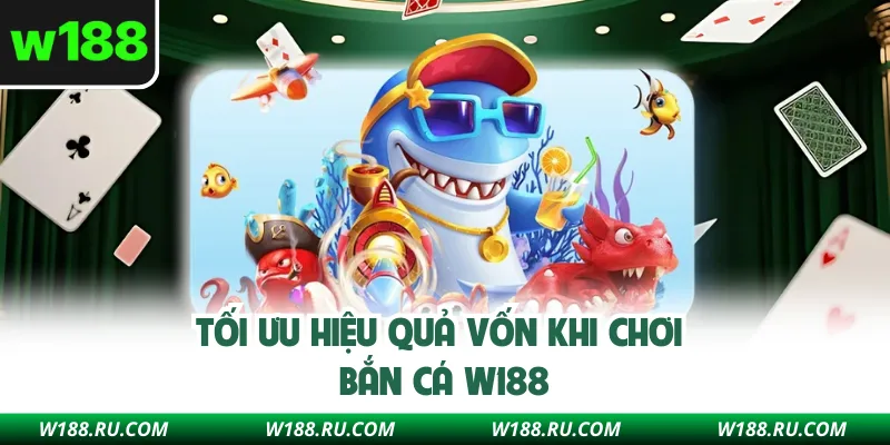 Tối ưu hiệu quả vốn khi chơi bắn cá W188
