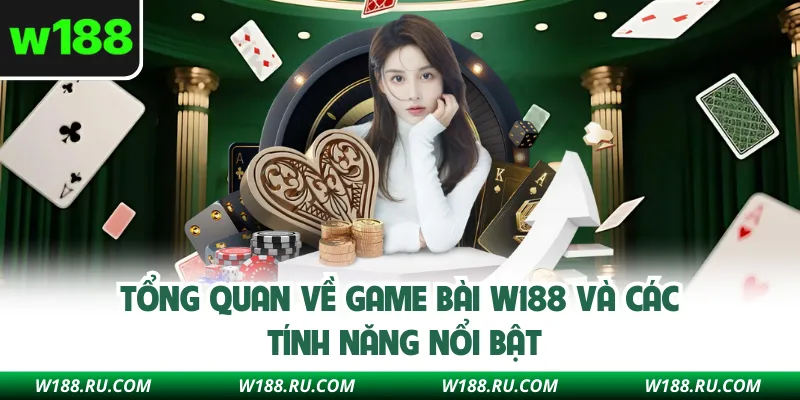 Tổng quan về game bài W188 và các tính năng nổi bật